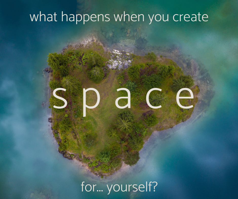 What happens when you create space for yourself